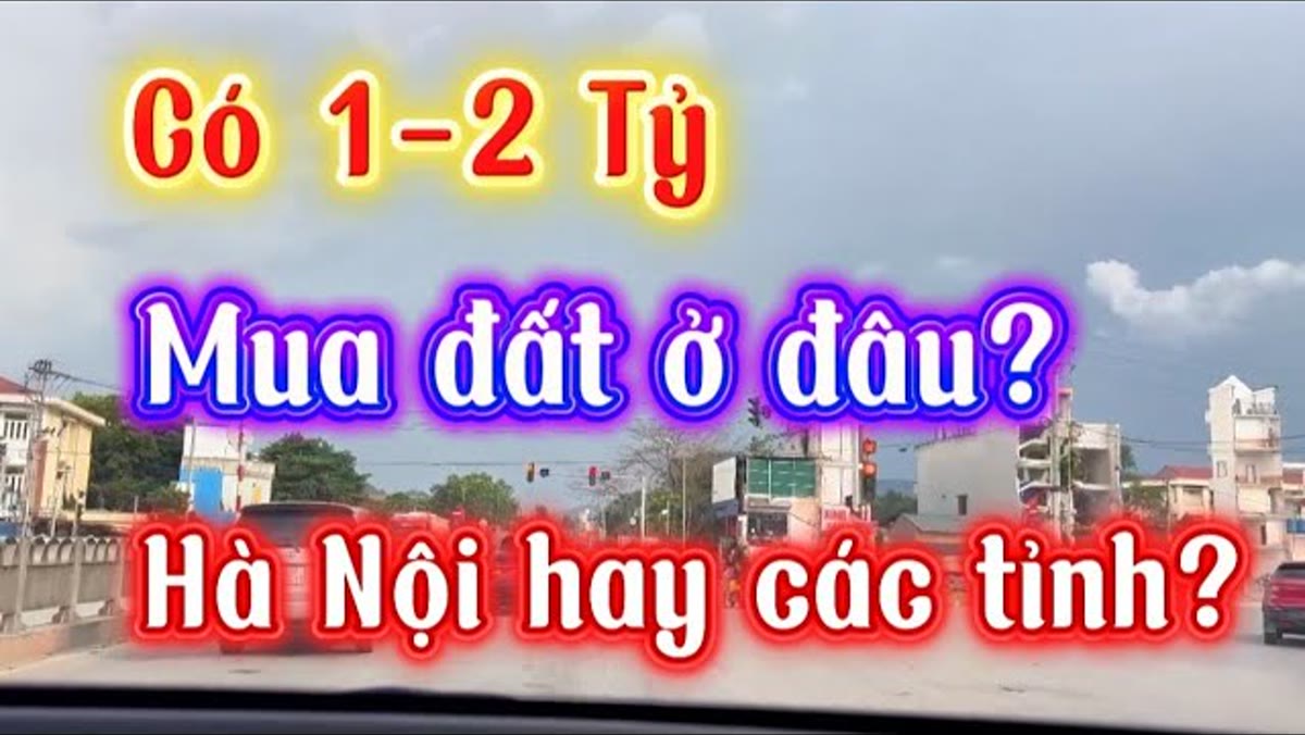 Có 1–2 tỷ mua đất ở đâu: đi hết vùng ven Hà Nội và loại từng khu một