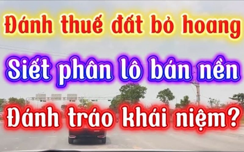 Đánh thuế đất bỏ hoang và siết phân lô: nhà đầu tư đang sợ nhầm chỗ nào
